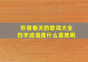 形容春天的歌词大全四字成语是什么意思啊