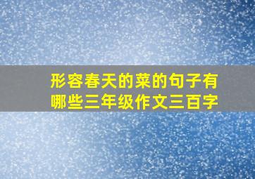 形容春天的菜的句子有哪些三年级作文三百字