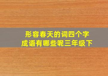 形容春天的词四个字成语有哪些呢三年级下