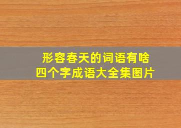 形容春天的词语有啥四个字成语大全集图片