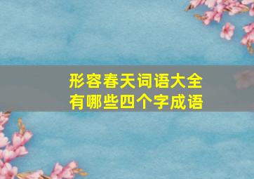 形容春天词语大全有哪些四个字成语