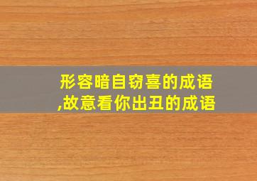 形容暗自窃喜的成语,故意看你出丑的成语