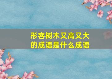 形容树木又高又大的成语是什么成语