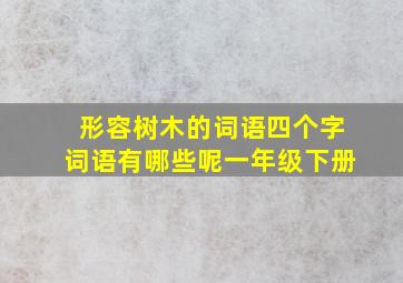 形容树木的词语四个字词语有哪些呢一年级下册