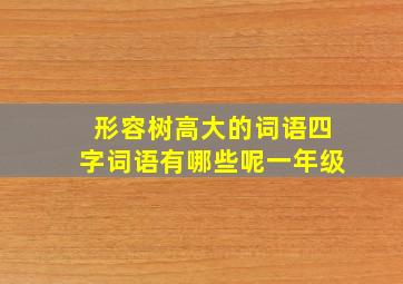 形容树高大的词语四字词语有哪些呢一年级