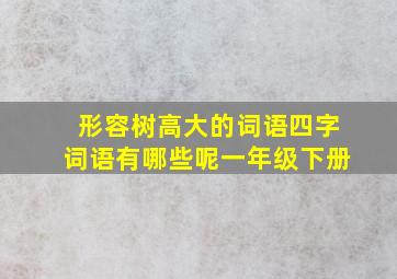 形容树高大的词语四字词语有哪些呢一年级下册