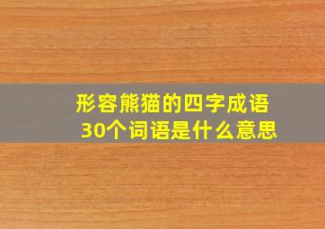 形容熊猫的四字成语30个词语是什么意思