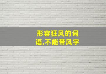 形容狂风的词语,不能带风字