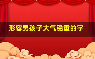 形容男孩子大气稳重的字