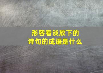 形容看淡放下的诗句的成语是什么