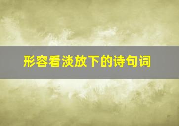 形容看淡放下的诗句词