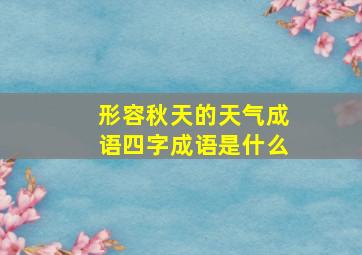 形容秋天的天气成语四字成语是什么