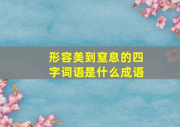 形容美到窒息的四字词语是什么成语