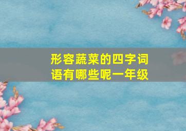 形容蔬菜的四字词语有哪些呢一年级