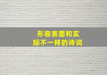 形容表面和实际不一样的诗词