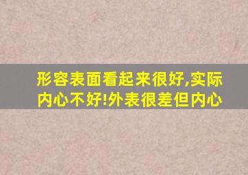 形容表面看起来很好,实际内心不好!外表很差但内心