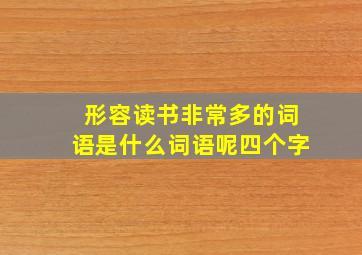 形容读书非常多的词语是什么词语呢四个字