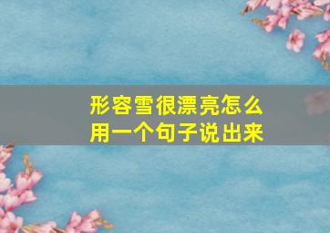 形容雪很漂亮怎么用一个句子说出来