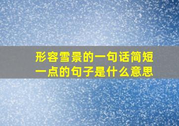 形容雪景的一句话简短一点的句子是什么意思