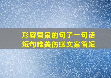 形容雪景的句子一句话短句唯美伤感文案简短