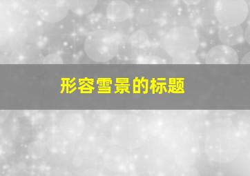 形容雪景的标题