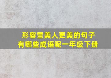 形容雪美人更美的句子有哪些成语呢一年级下册