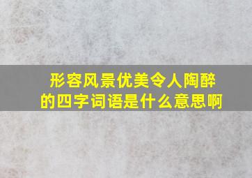 形容风景优美令人陶醉的四字词语是什么意思啊