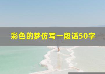 彩色的梦仿写一段话50字