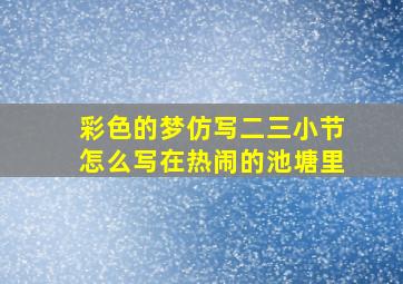 彩色的梦仿写二三小节怎么写在热闹的池塘里