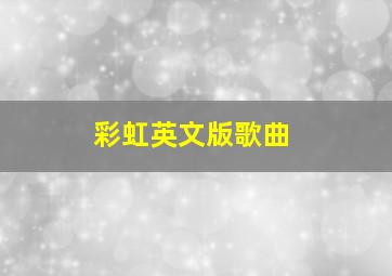 彩虹英文版歌曲