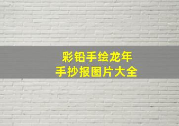 彩铅手绘龙年手抄报图片大全