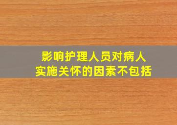 影响护理人员对病人实施关怀的因素不包括