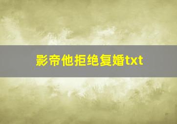 影帝他拒绝复婚txt