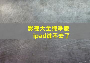 影视大全纯净版ipad进不去了