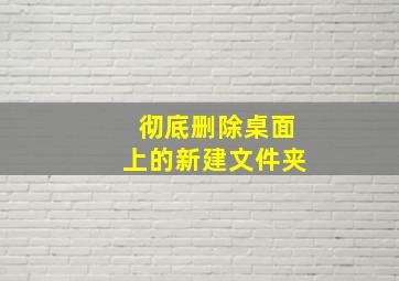 彻底删除桌面上的新建文件夹