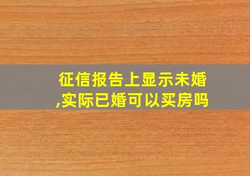 征信报告上显示未婚,实际已婚可以买房吗