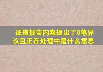 征信报告内容提出了0笔异议且正在处理中是什么意思