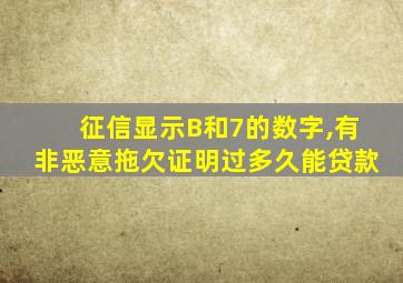 征信显示B和7的数字,有非恶意拖欠证明过多久能贷款