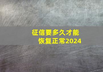 征信要多久才能恢复正常2024