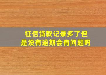 征信贷款记录多了但是没有逾期会有问题吗