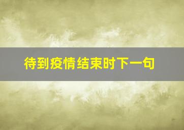 待到疫情结束时下一句