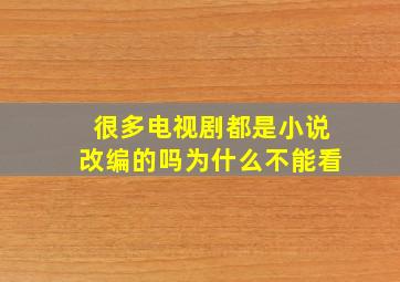 很多电视剧都是小说改编的吗为什么不能看