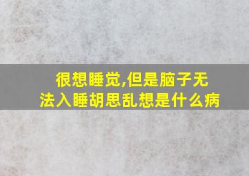 很想睡觉,但是脑子无法入睡胡思乱想是什么病