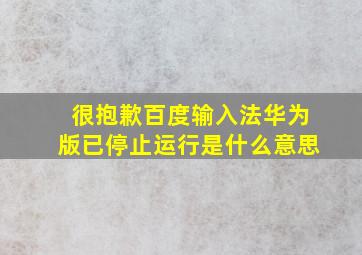 很抱歉百度输入法华为版已停止运行是什么意思