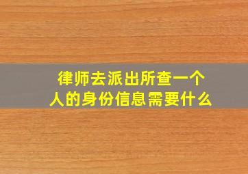 律师去派出所查一个人的身份信息需要什么