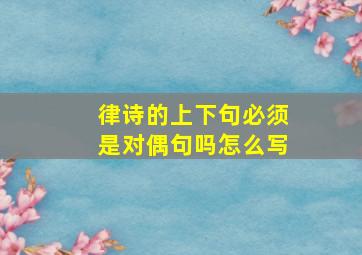 律诗的上下句必须是对偶句吗怎么写