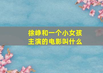 徐峥和一个小女孩主演的电影叫什么