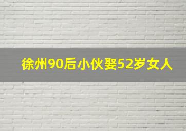 徐州90后小伙娶52岁女人