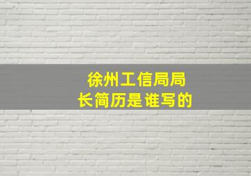 徐州工信局局长简历是谁写的