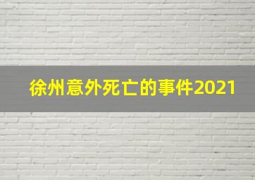 徐州意外死亡的事件2021